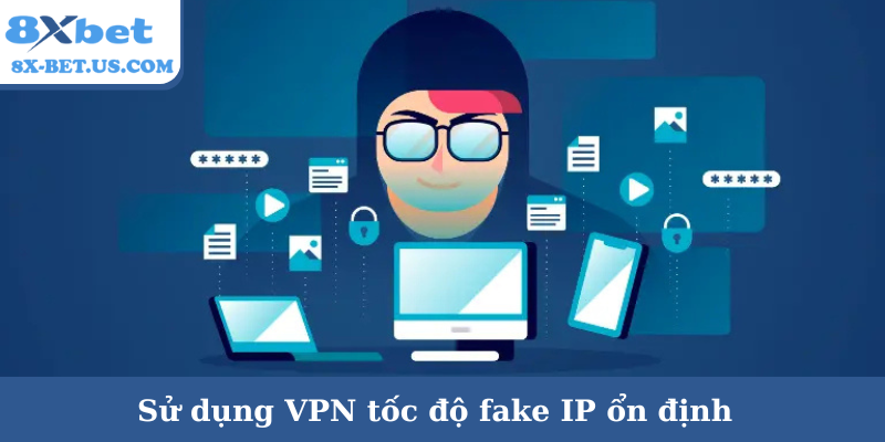 Sử dụng VPN tốc độ fake IP ổn định