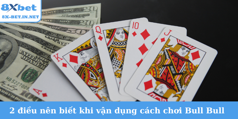 2 điều nên biết khi vận dụng cách chơi bài Bull Bull
