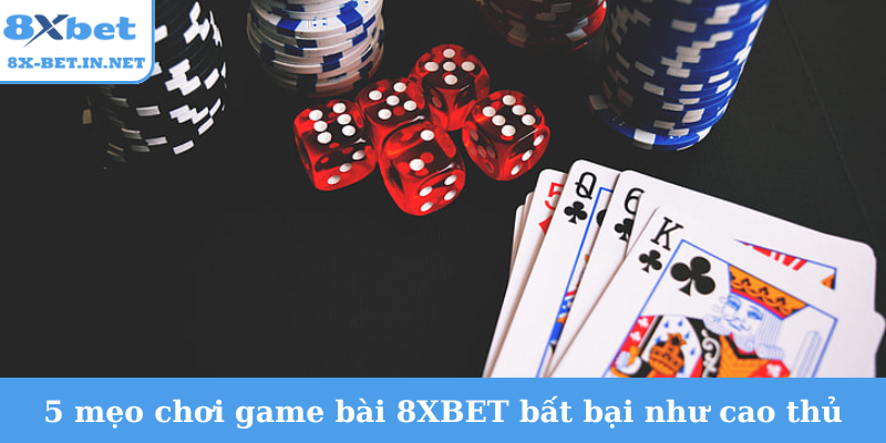 5 mẹo chơi game bài 8XBET bất bại như cao thủ