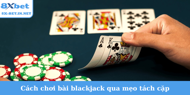 Cách chơi bài blackjack qua mẹo tách cặp