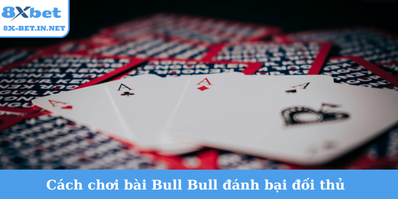Cách chơi bài Bull Bull đánh bại đối thủ