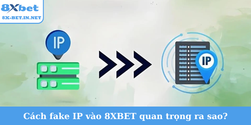 Cách fake IP vào 8XBET quan trọng ra sao?
