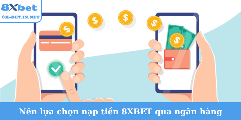 Nên lựa chọn nạp tiền 8XBET qua ngân hàng