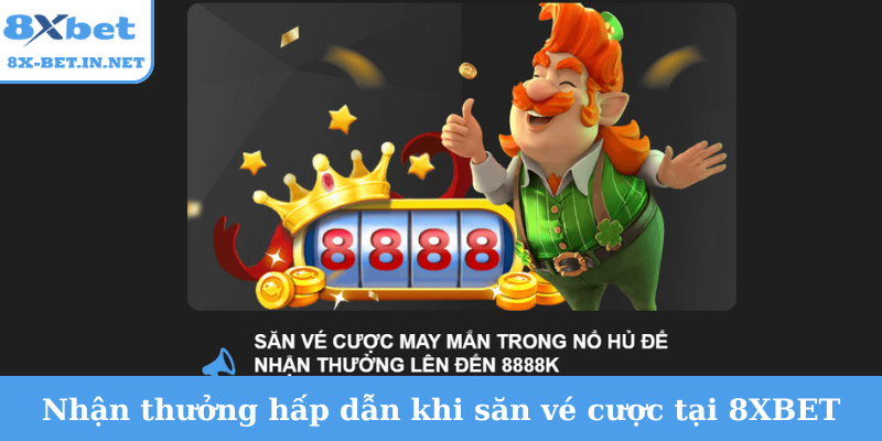 Nhận thưởng hấp dẫn khi săn vé cược tại 8XBET