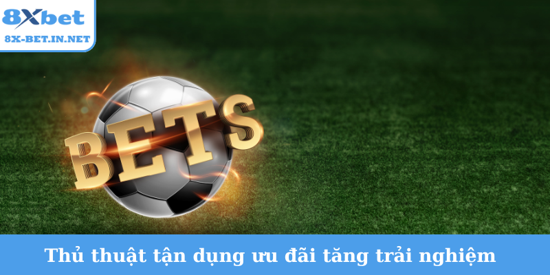 Thủ thuật tận dụng ưu đãi tăng trải nghiệm